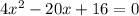 4x^2 -20x + 16=0