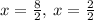 x=\frac{8}{2}, \: x =\frac{2}{2}