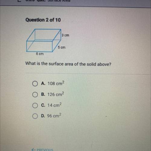 3 cm

5 cm
6 cm
What is the surface area of the solid above?
A. 108 cm2
B. 126 cm2
C. 14 cm2
D. 96