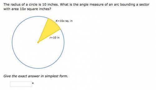 The radius of a circle is 10 inches. What is the angle measure of an arc bounding a sector with are