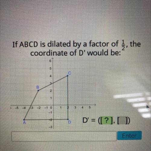If ABCD is dilated by a factor of 1/2
coordinate of D' would be: