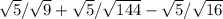 \sqrt{5} / \sqrt{9} + \sqrt{5} / \sqrt{144} - \sqrt{5} / \sqrt{16}