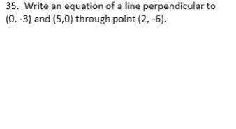 Write an equation of a line perpendicular to (0,-3) and (5,0) through point (2,-6).