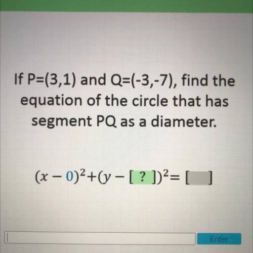 If P=(3,1) and Q=(-3,-7), find the

equation of the circle that has
segment PQ as a diameter.
(x –