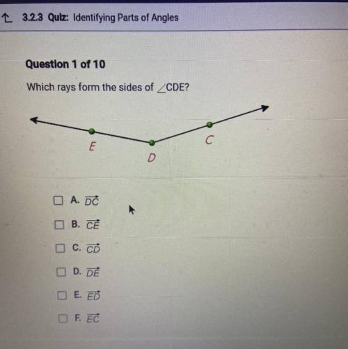 Question 1 of 10

Which rays form the sides of ZCDE?
C
E
O A. DC
B. CE
C. CD
D. DE
E. ED
F. EC