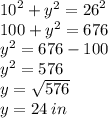 {10}^{2}  +  {y}^{2}  =  {26}^{2}  \\ 100 +  {y}^{2}  = 676 \\  {y}^{2}  = 676 - 100 \\  {y}^{2}  = 576 \\ y =  \sqrt{576}  \\ y = 24 \: in