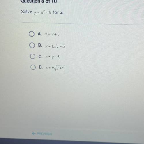 Solve y = x2-5 for x.
A. X = y +5
B. X=-+ y-5 
C. X = y-5
D. X = -+ y+5