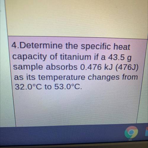 Determine the specific heat

capacity of titanium if a 43.5 g
sample absorbs 0.476 kJ (476)
as its