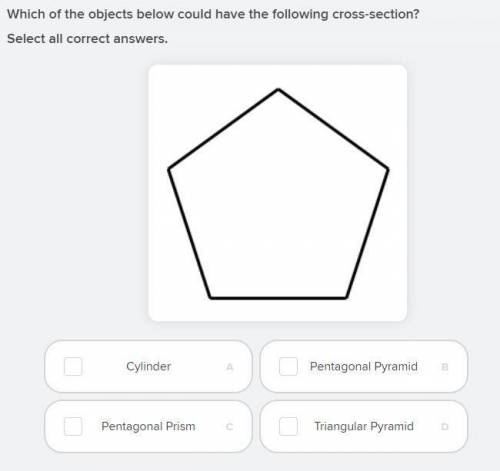 Which of the objects below could have the following cross-section?

Select all correct answers.