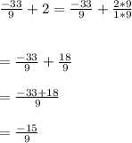 \frac{-33}{9}+2=\frac{-33}{9}+\frac{2*9}{1*9}\\\\\\=\frac{-33}{9}+\frac{18}{9}\\\\= \frac{-33+18}{9}\\\\=\frac{-15}{9}