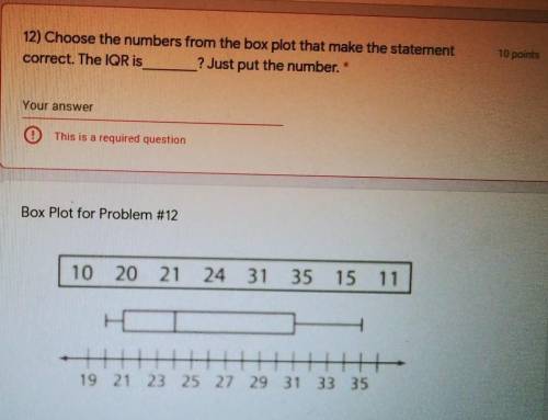 12) Choose the numbers from the box plot that make the statement

correct. The IQR is ? Just put t