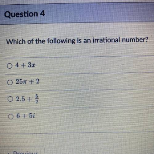 Which of the following is an irrational number?
4+ 3x
25pie + 2
2.5+ 5/2
6 + 5i