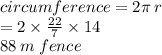 circumference = 2\pi \: r \\  = 2 \times  \frac{22}{7}  \times 14 \\ 88 \: m \: fence