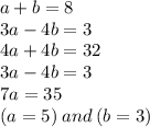 a + b = 8 \\ 3a - 4b = 3 \\ 4a + 4b = 32 \\ 3a - 4b = 3 \\7a = 35 \\ (a = 5 )\: and \: (b = 3)
