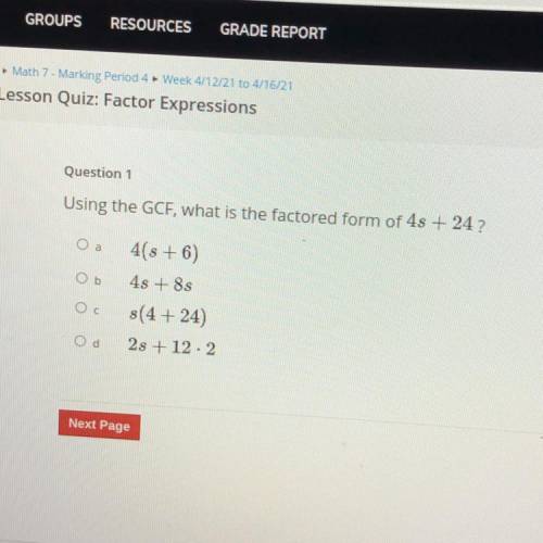 Using the GCF, what is the factored form of 4s + 24?

4(3+6)
4s + 8s
s(4+24)
2s + 12.2
