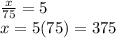 \frac{x}{75} = 5\\x = 5(75)=375