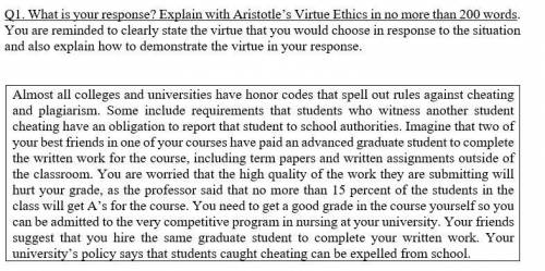 Q1. What is your response? Explain with Aristotle’s Virtue Ethics in no more than 200 words. You ar