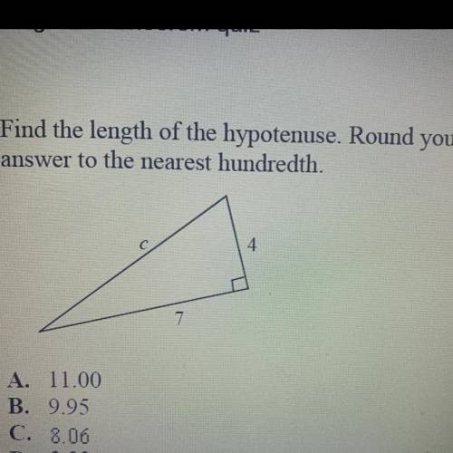 Find the length of the hypotenuse. Round your

answer to the nearest hundredth.
A. 11.00
B. 9.95
C