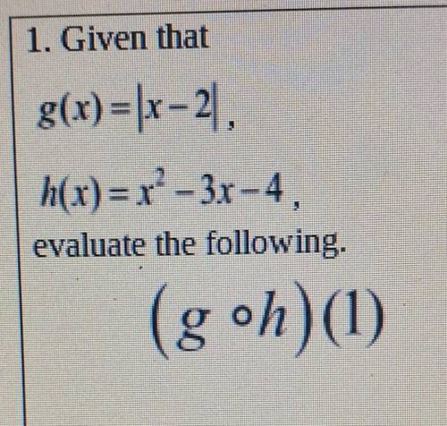 Given that g(x) = |x-2, h(x)=x^2-3x-4. evaluate the following (g×h)(1)​