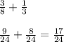 \frac{3}{8} +\frac{1}{3} \\\\\frac{9}{24} +\frac{8}{24}  = \frac{17}{24}