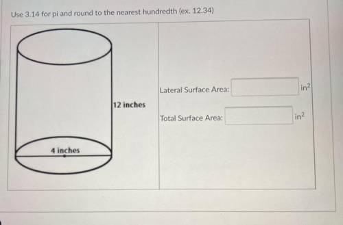 Use 3.14 for pl and round to the nearest hundredth

Lateral Surface Area:
Total Surface Area: