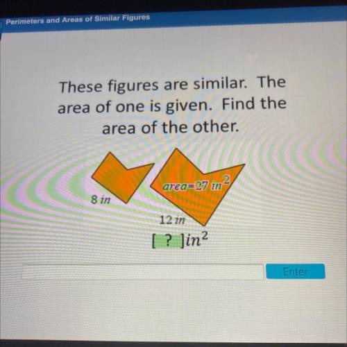 These figures are similar. The

area of one is given. Find the
area of the other.
area=27 in2
8 in