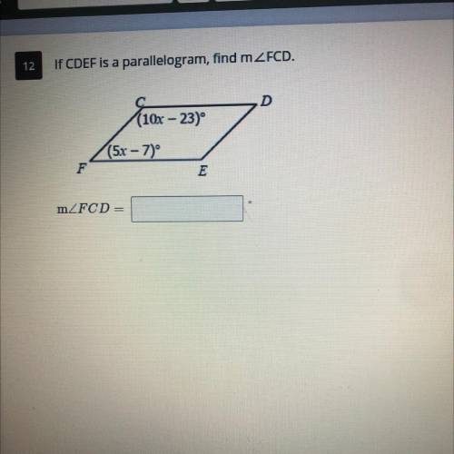 12
If CDEF is a parallelogram, find m2FCD.
(10x – 23)
(5x - 7°
mZFCD