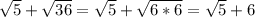 \sqrt{5}+\sqrt{36}=\sqrt{5}+\sqrt{6*6}=\sqrt{5}+6