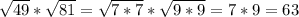 \sqrt{49}*\sqrt{81}=\sqrt{7*7}*\sqrt{9*9}=7*9=63