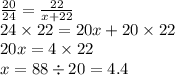 \frac{20}{24}  =  \frac{22}{x + 22}  \\ 24 \times 22 = 20x + 20 \times 22 \\ 20x = 4 \times 22 \\ x = 88 \div 20 = 4.4