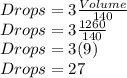 Drops = 3\frac{Volume}{140} \\Drops = 3\frac{1260}{140} \\Drops = 3(9) \\Drops = 27