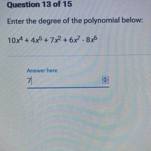 Enter the degree of the polynomial below:
10x^4 + 4x^5 + 7x^2 + 6x^7 - 8x^6