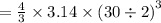 =  \frac{4}{3}  \times 3.14 \times  {(30 \div 2)}^{3}