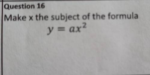 Question 16Make x the subject of the formulay = ax2PLZ HELP MEEE​