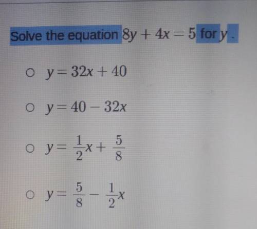 Solve the equation 8y + 4x=5 for y. Oy=32x + 40 0 y = 40 – 32x o y= J +3 5. o y=​