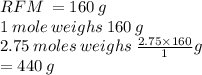 RFM \:  = 160 \: g \\ 1 \: mole \: weighs \: 160 \: g \\ 2.75 \: moles \: weighs \:  \frac{2.75 \times 160}{1} g \\  = 440 \: g