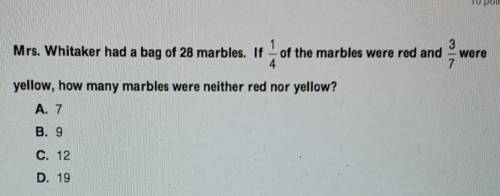 1 3 Mrs. Whitaker had a bag of 28 marbles. If of the marbles were red and were 7 yellow, how many m
