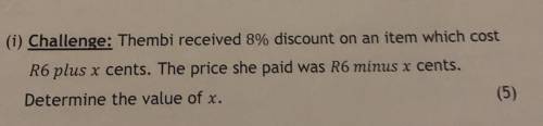 (i) Challenge: Thembi received 8% discount on an item which cost

R6 plus x cents. The price she p