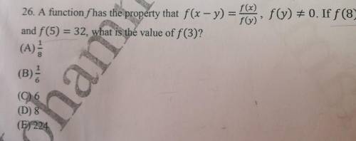 A function f has the property that f(x-y)=f(x)/(y) f(y) does not equal zero if f (8)=256and f(5)=32