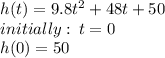 h(t) = 9.8 {t}^{2}  + 48t + 50 \\ initially :  \: t = 0 \\ h(0) = 50