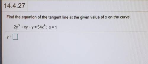 Find the equation of the tangent line at the given value of x on the 2y + xy - y = 54x^4 ; x=1

pl