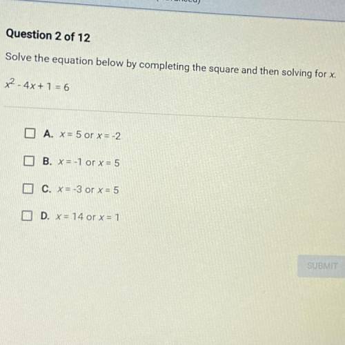 Solve the equation below by completing the square and then solving for x.

x2 - 4x + 1 = 6
A. X= 5