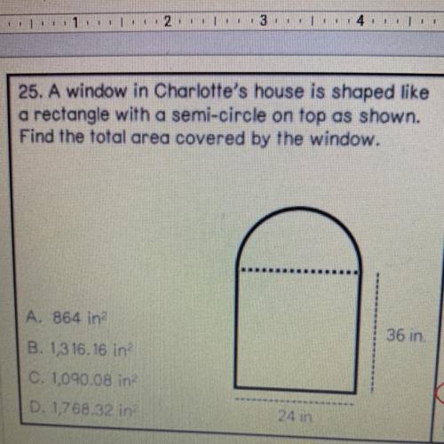 25. A window in Charlotte's house is shaped like

a rectangle with a semi-circle on top as shown.