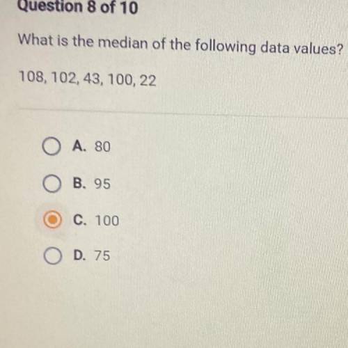 What is the median of the following data values?

108, 102, 43, 100, 22
O A. 80
O B. 95
O C. 100
O