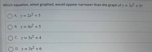Which equation, when graphed would appear narrower than the graph of y= 3x2 + 5