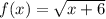 f(x) =  \sqrt{x + 6}