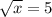 \sqrt{x} = 5