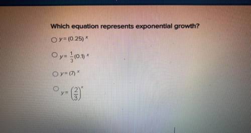 Which equation represents exponential growth?

y=(0.25)^x
y= 1/3(0.1)^x
y=(7)^x
y=(2/3)^x