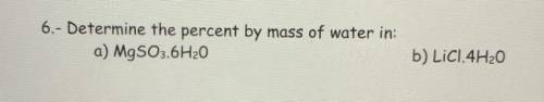 Determine the percent by mass of water in:
a) MgSO3.6H20
b) LiCl.4H20