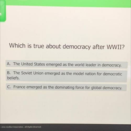 Which is true about democracy after WWII?

A. The United States emerged as the world leader in dem